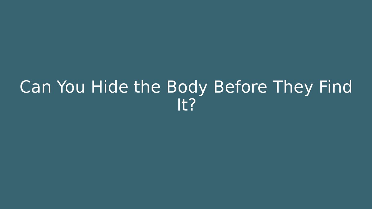 Can You Hide the Body Before They Find It?