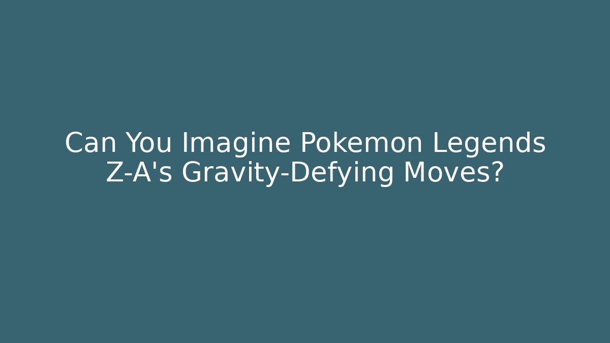 Can You Imagine Pokémon Legends Z-A’s Gravity-Defying Moves?