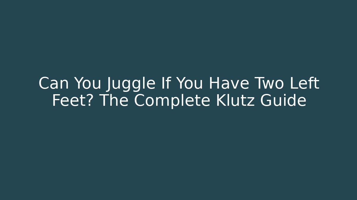 Can You Juggle If You Have Two Left Feet? The Complete Klutz Guide