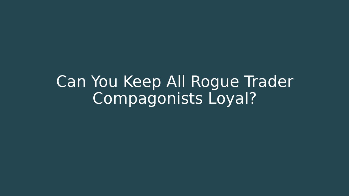 Can You Keep All Rogue Trader Compagonists Loyal? - Felix Cat Insurance