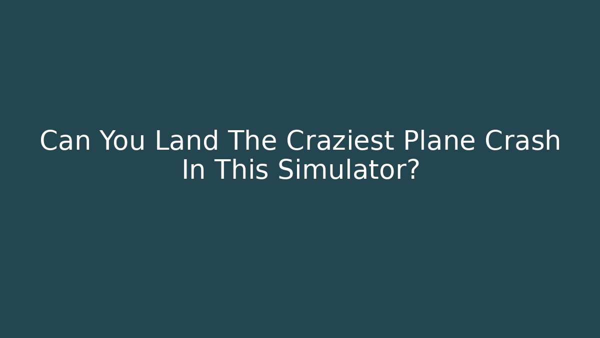 Can You Land The Craziest Plane Crash In This Simulator?
