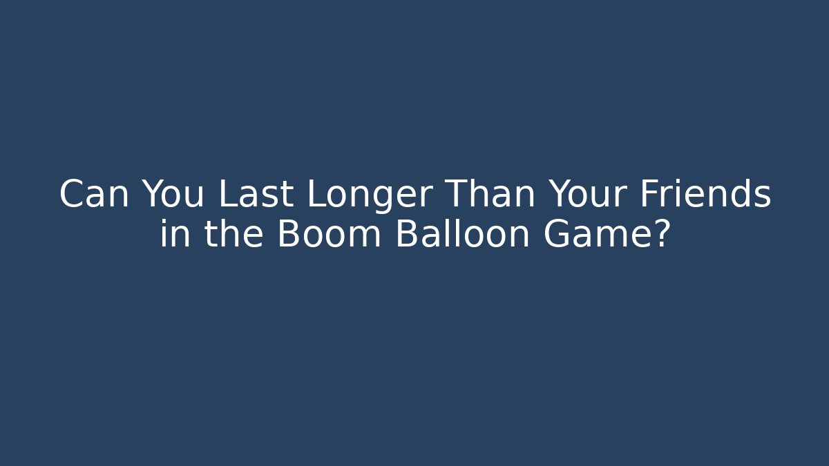 Can You Last Longer Than Your Friends in the Boom Balloon Game? - Felix Cat Insurance