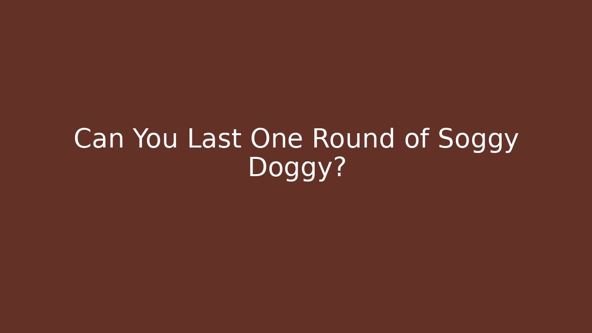 Can You Last One Round of Soggy Doggy?