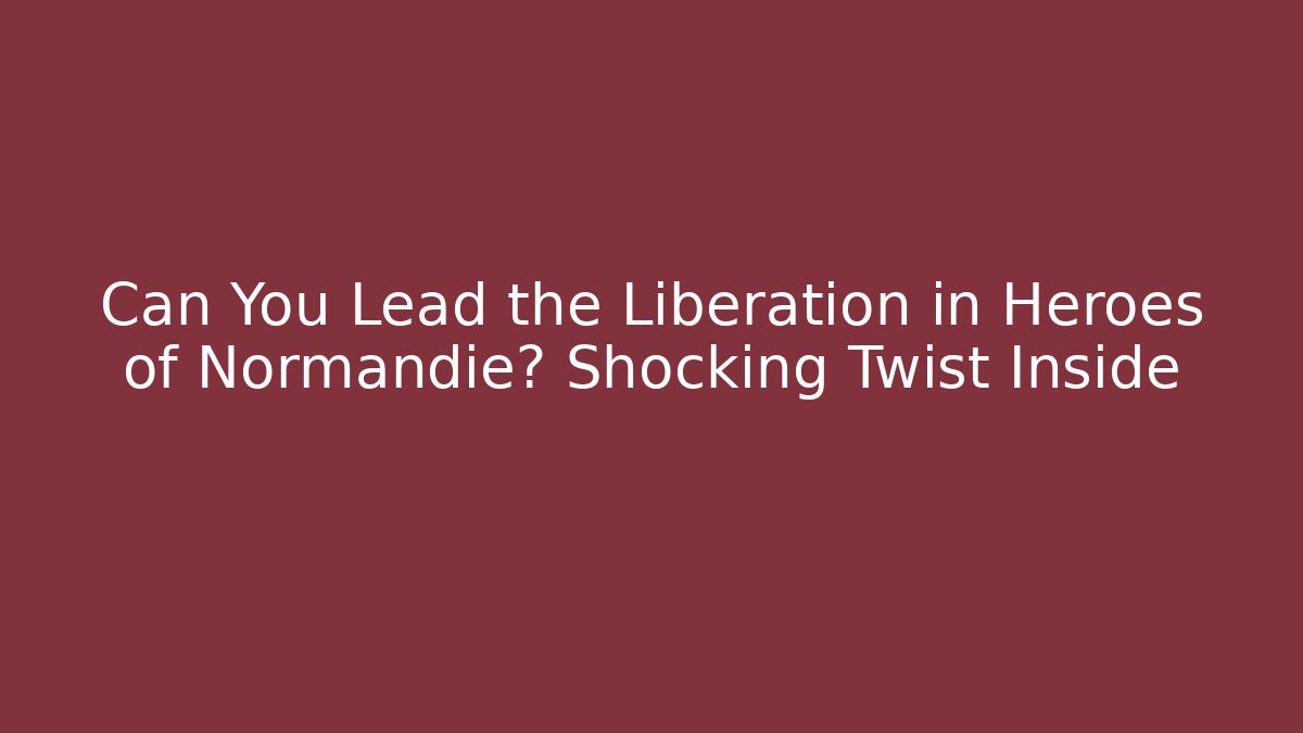Can You Lead the Liberation in Heroes of Normandie? Shocking Twist Inside