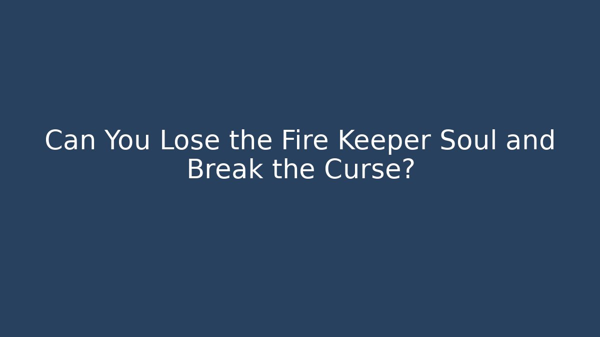 Can You Lose the Fire Keeper Soul and Break the Curse?