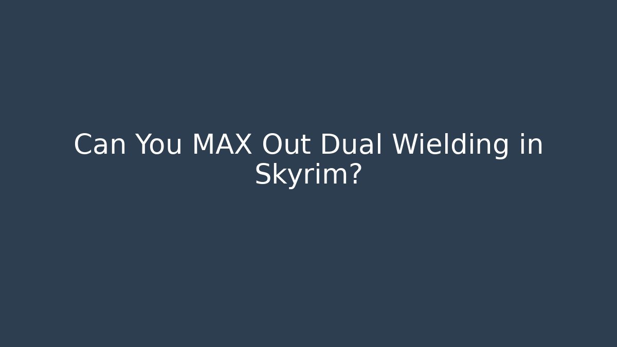 Can You MAX Out Dual Wielding in Skyrim?