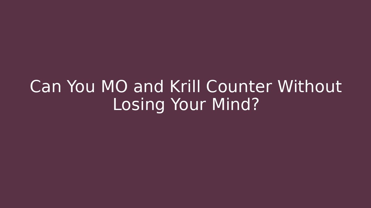 Can You MO and Krill Counter Without Losing Your Mind?