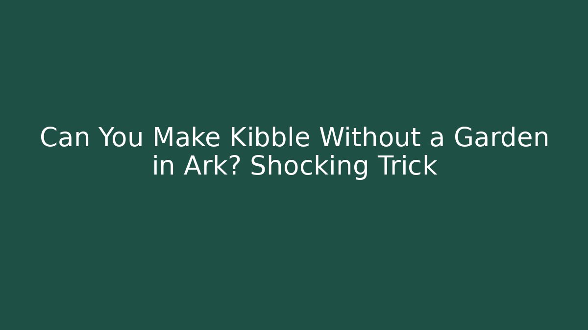 Can You Make Kibble Without a Garden in Ark? Shocking Trick
