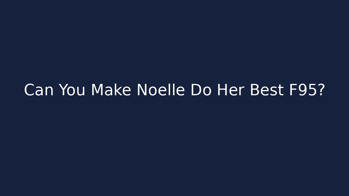 Can You Make Noelle Do Her Best F95?
