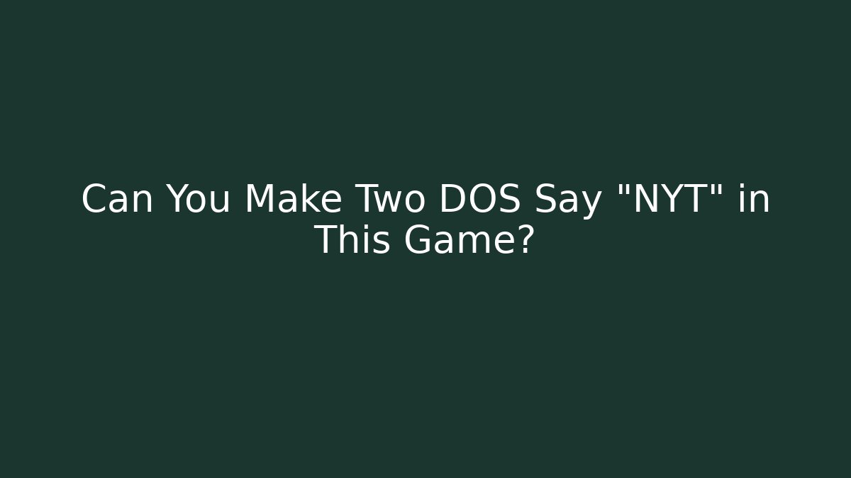 Can You Make Two DOS Say "NYT" in This Game?