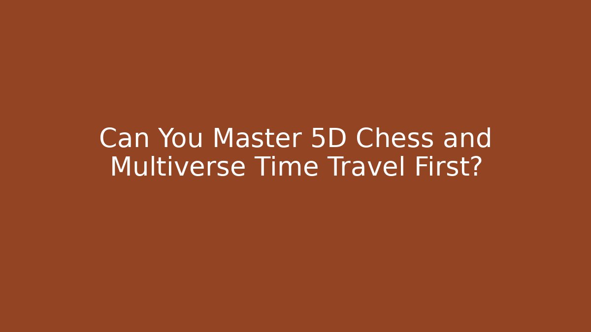 Can You Master 5D Chess and Multiverse Time Travel First?