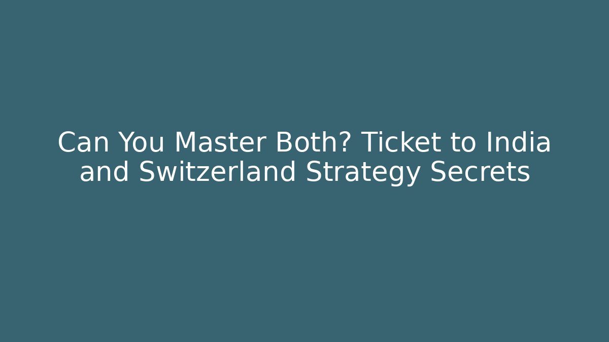 Can You Master Both? Ticket to India and Switzerland Strategy Secrets