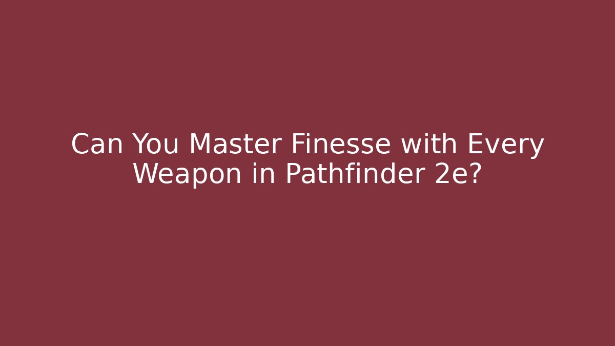 Can You Master Finesse with Every Weapon in Pathfinder 2e?