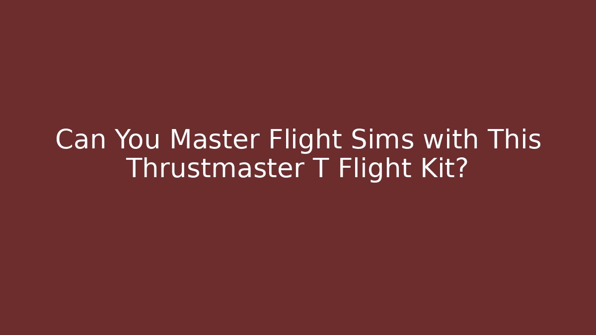 Can You Master Flight Sims with This Thrustmaster T Flight Kit? - Felix Cat Insurance