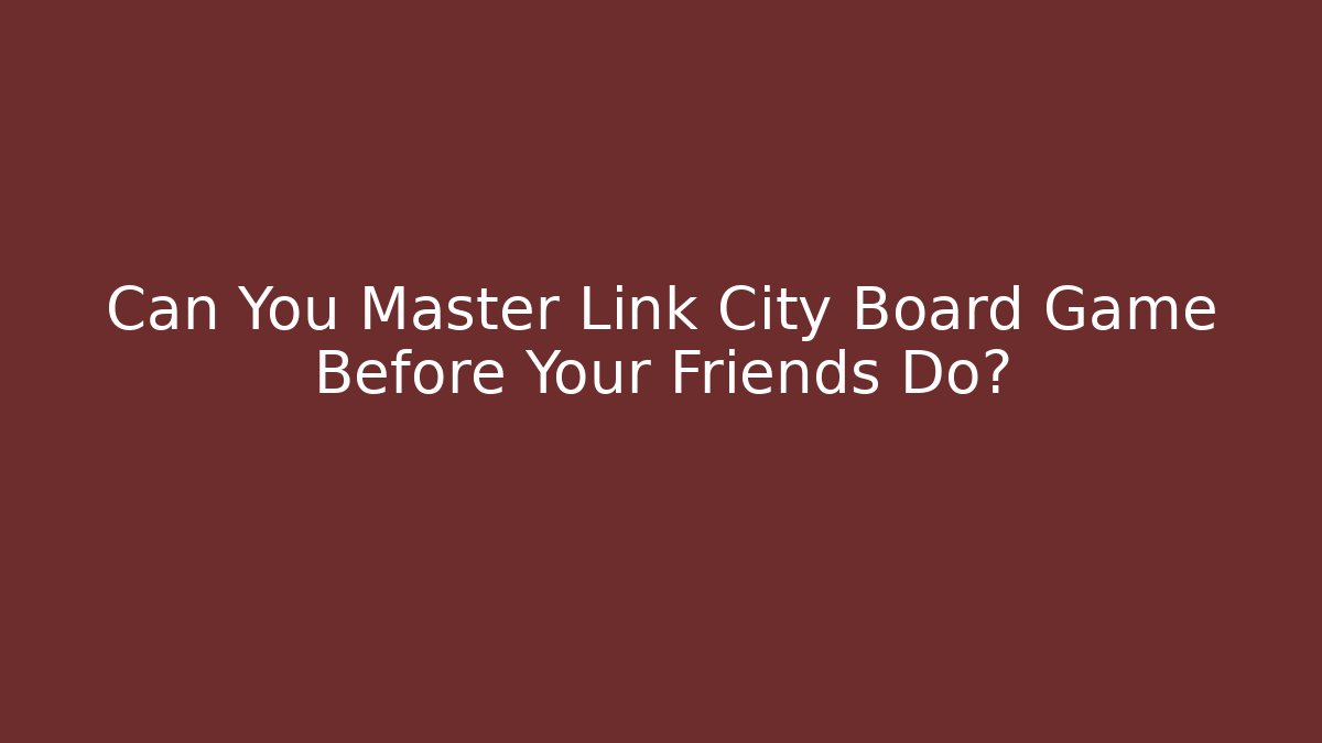 Can You Master Link City Board Game Before Your Friends Do?