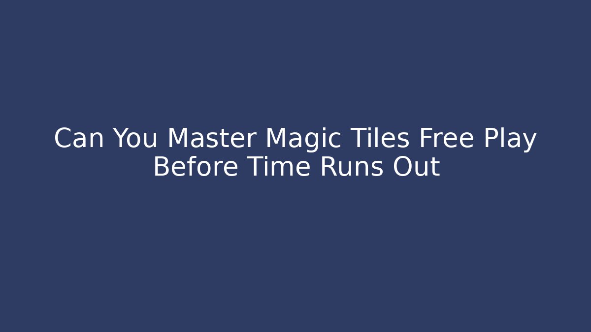 Can You Master Magic Tiles Free Play Before Time Runs Out