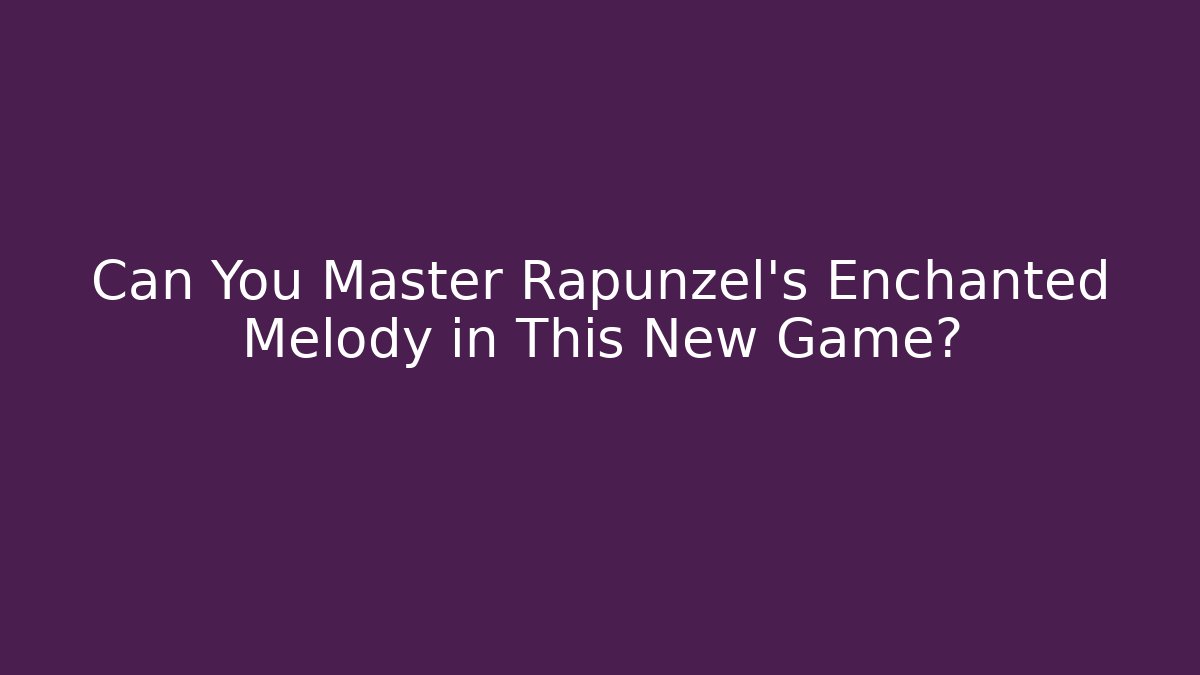 Can You Master Rapunzel's Enchanted Melody in This New Game?