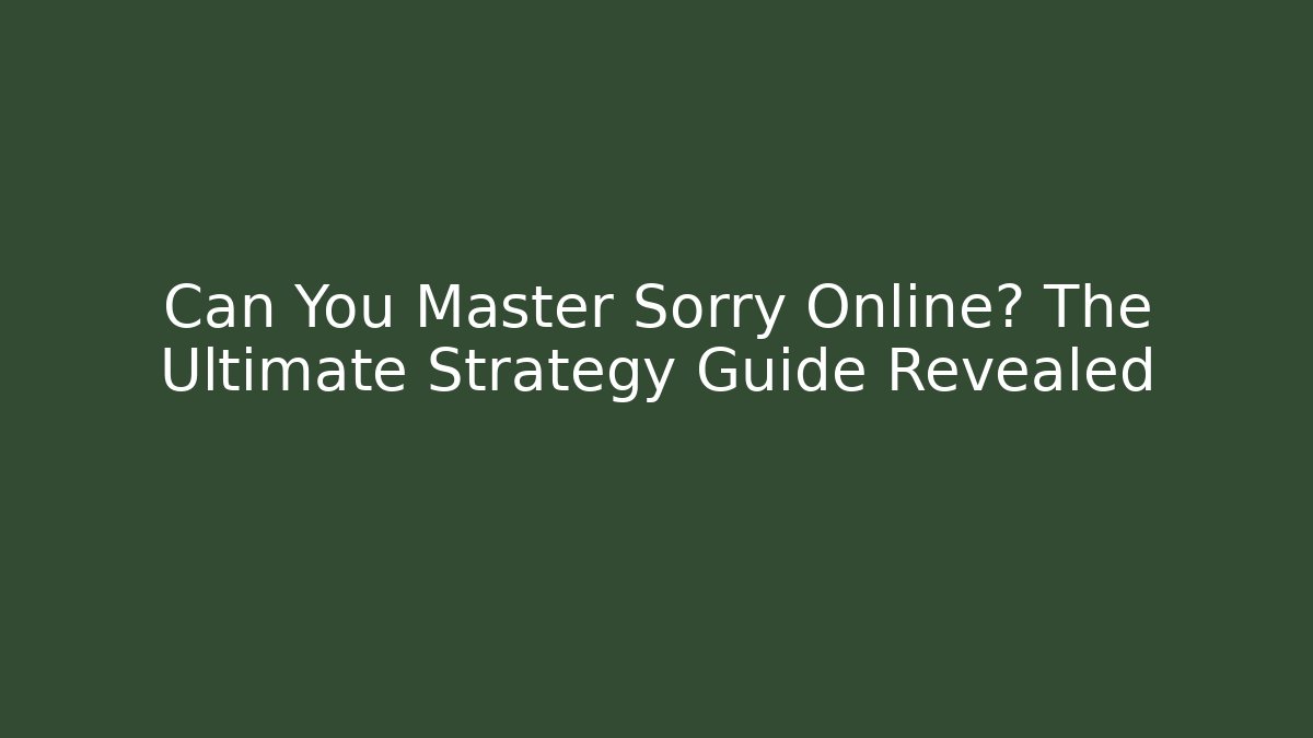 Can You Master Sorry Online? The Ultimate Strategy Guide Revealed