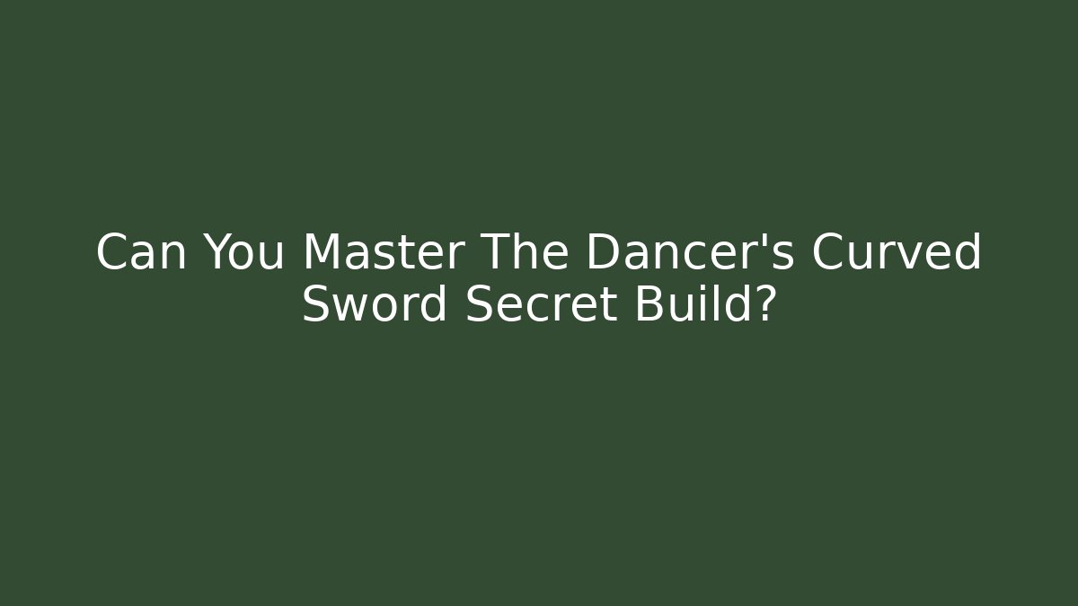 Can You Master The Dancer's Curved Sword Secret Build?