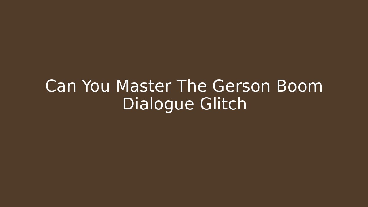 Can You Master The Gerson Boom Dialogue Glitch - Felix Cat Insurance