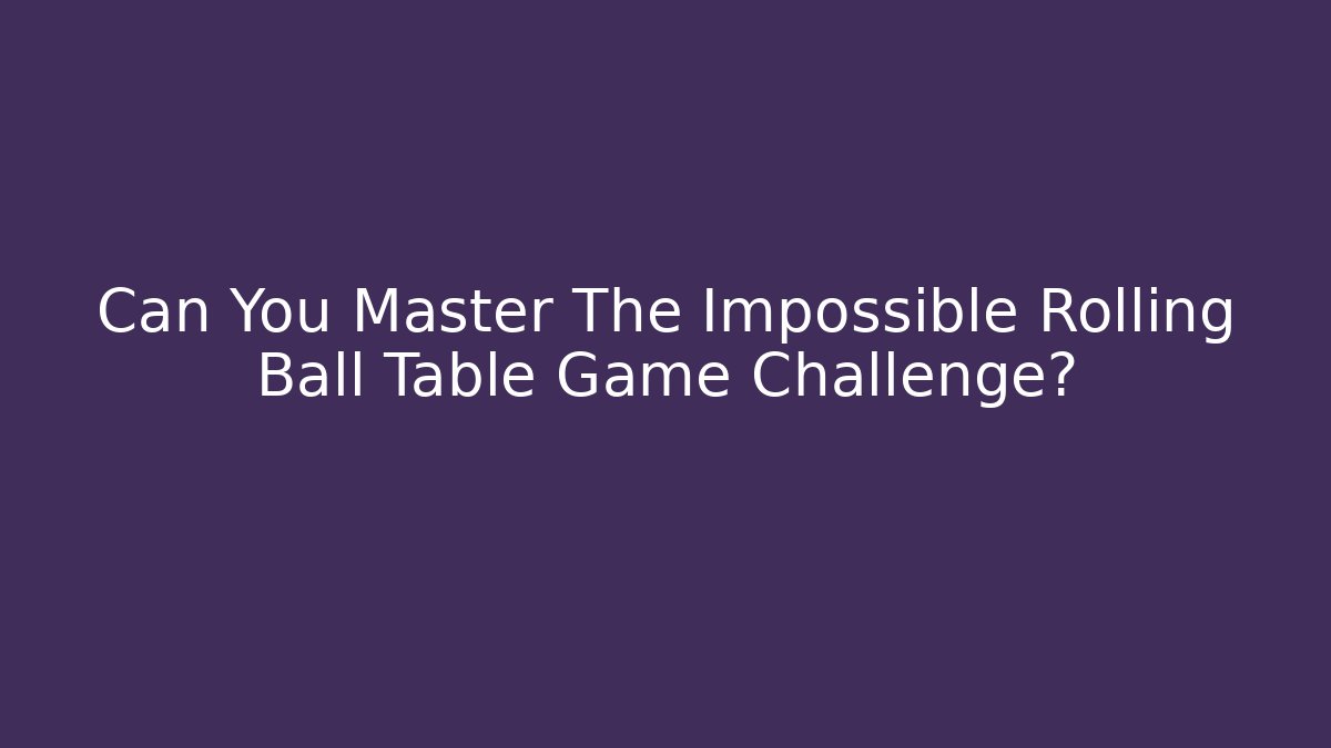 Can You Master The Impossible Rolling Ball Table Game Challenge?