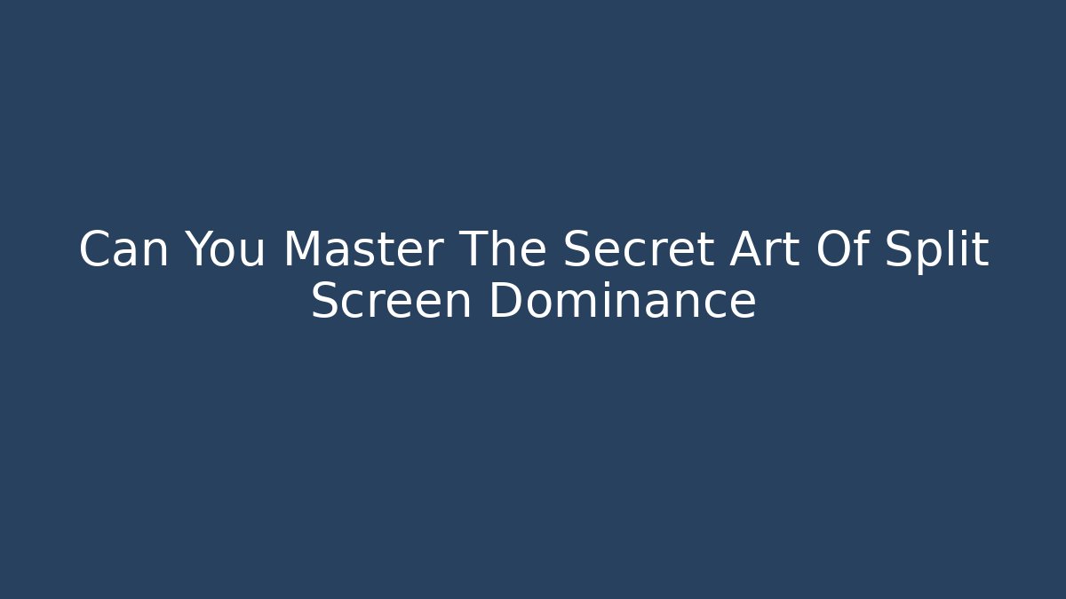 Can You Master The Secret Art Of Split Screen Dominance