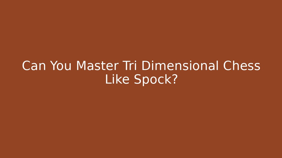 Can You Master Tri Dimensional Chess Like Spock?