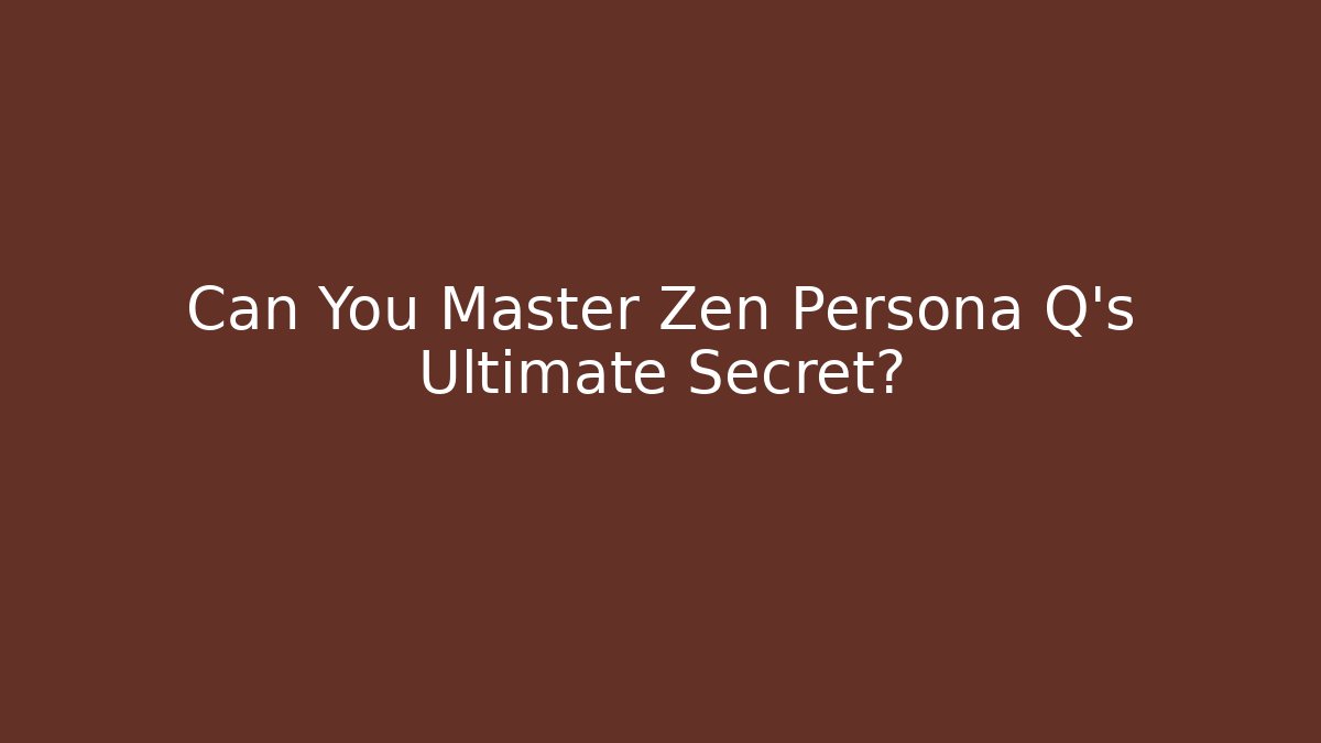 Can You Master Zen Persona Q's Ultimate Secret?