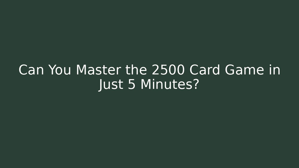 Can You Master the 2500 Card Game in Just 5 Minutes?