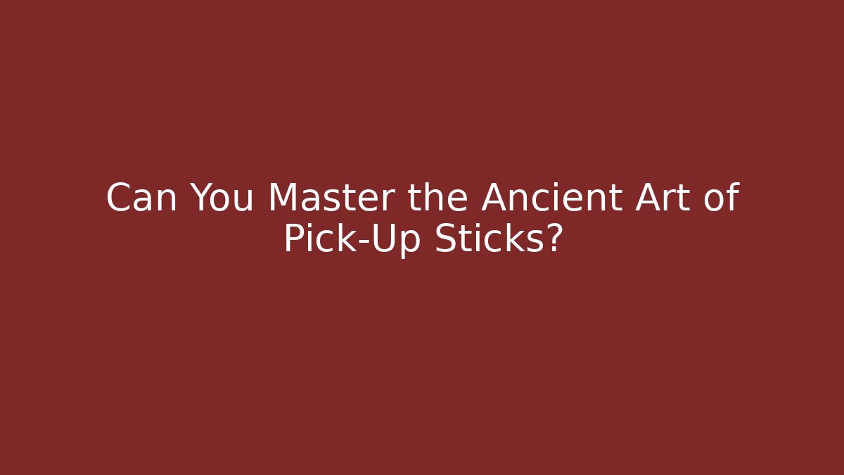 Can You Master the Ancient Art of Pick-Up Sticks?