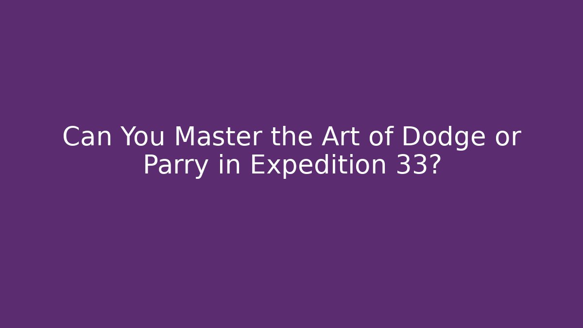 Can You Master the Art of Dodge or Parry in Expedition 33?