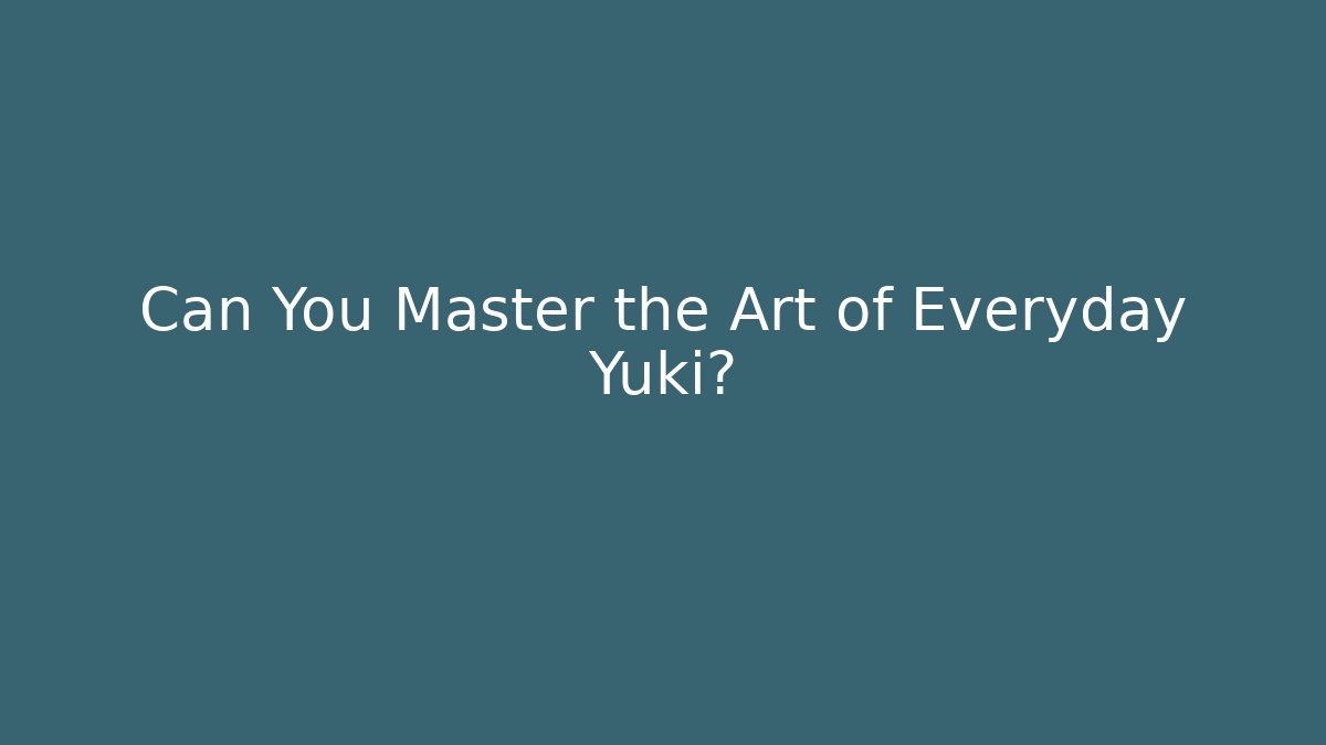 Can You Master the Art of Everyday Yuki?