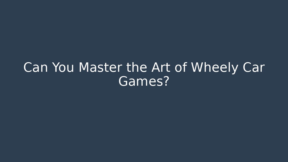 Can You Master the Art of Wheely Car Games?