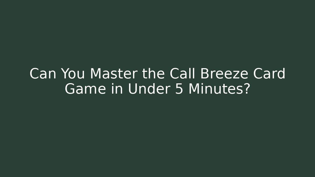 Can You Master the Call Breeze Card Game in Under 5 Minutes?