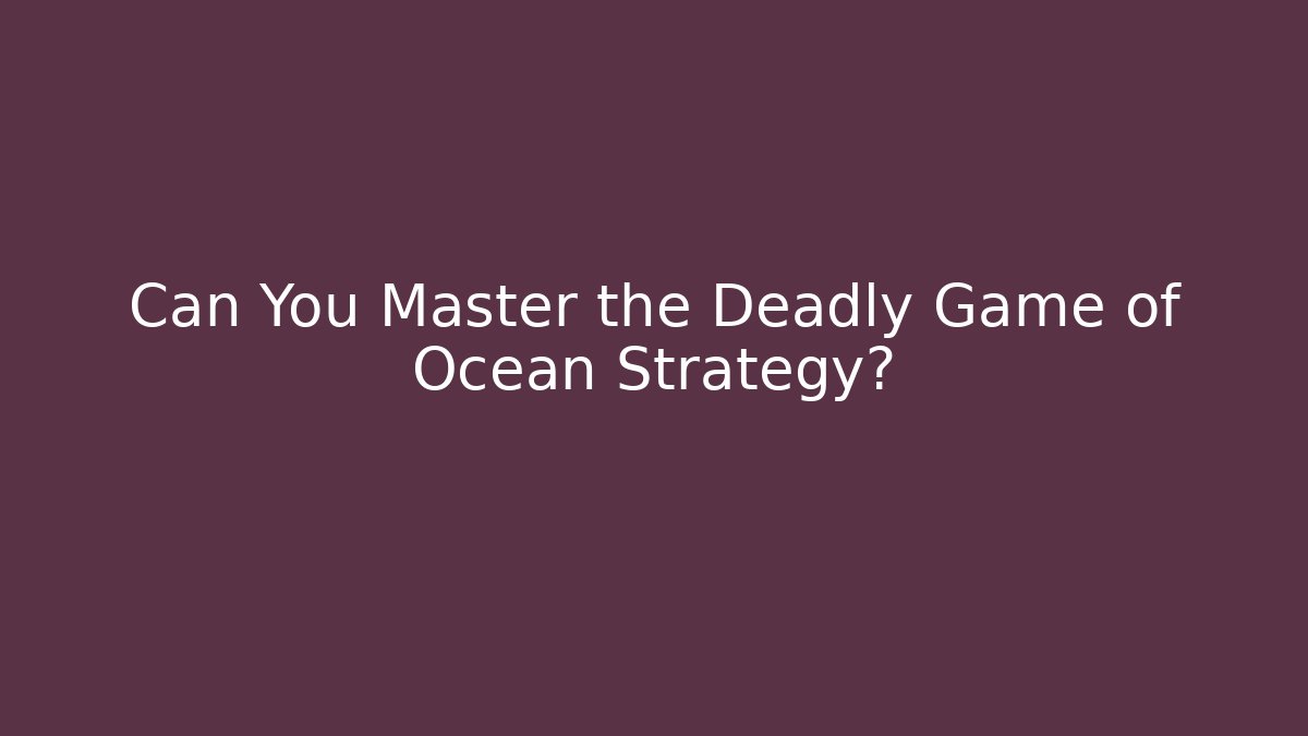 Can You Master the Deadly Game of Ocean Strategy?