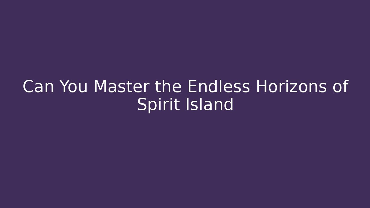 Can You Master the Endless Horizons of Spirit Island
