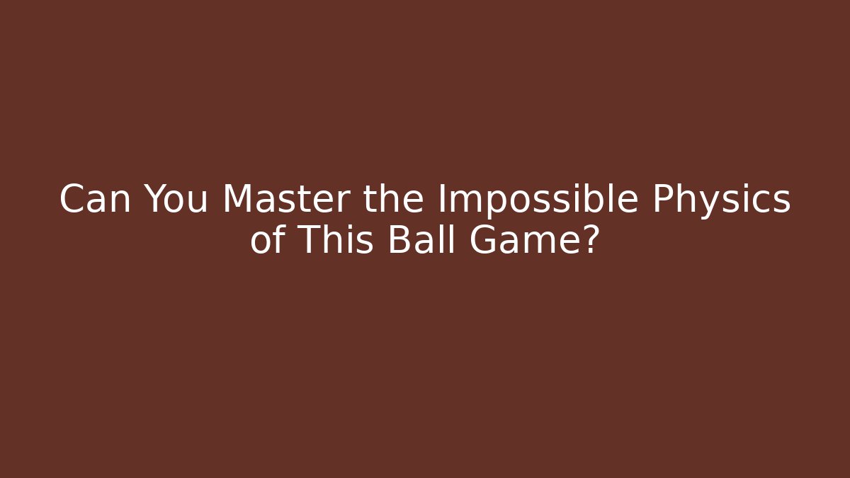 Can You Master the Impossible Physics of This Ball Game?