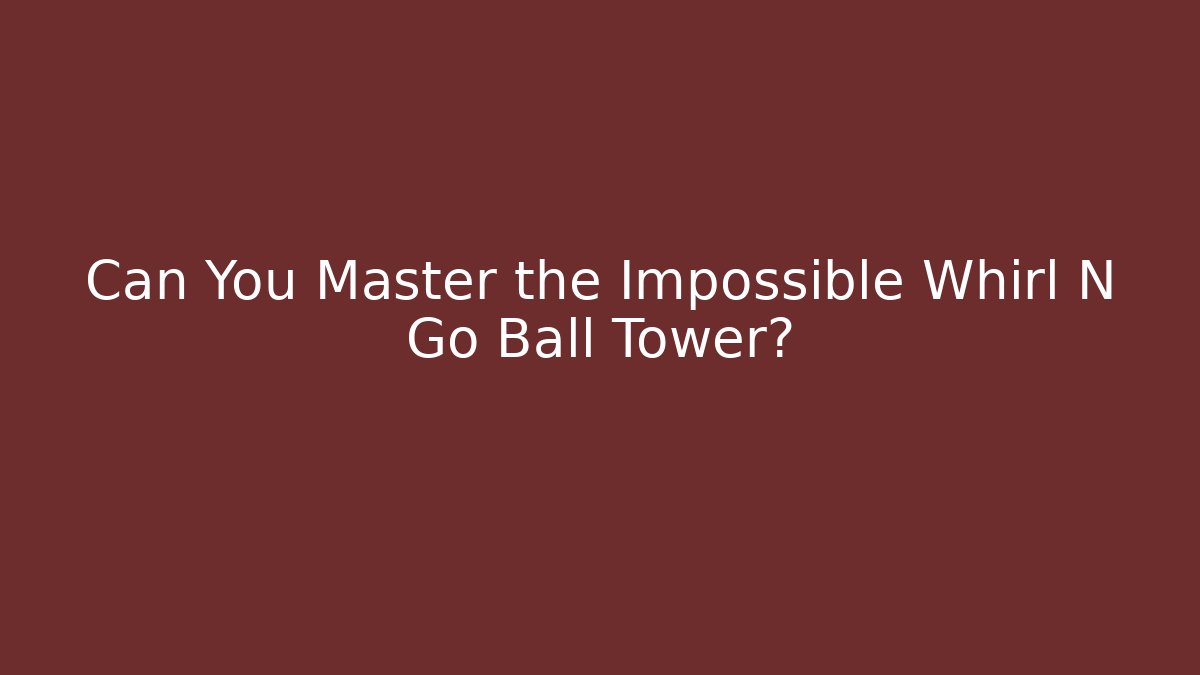 Can You Master the Impossible Whirl N Go Ball Tower?