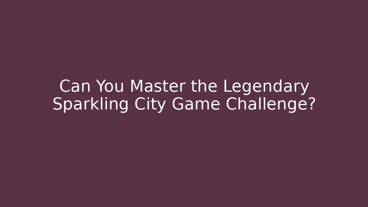 Can You Master the Legendary Sparkling City Game Challenge?