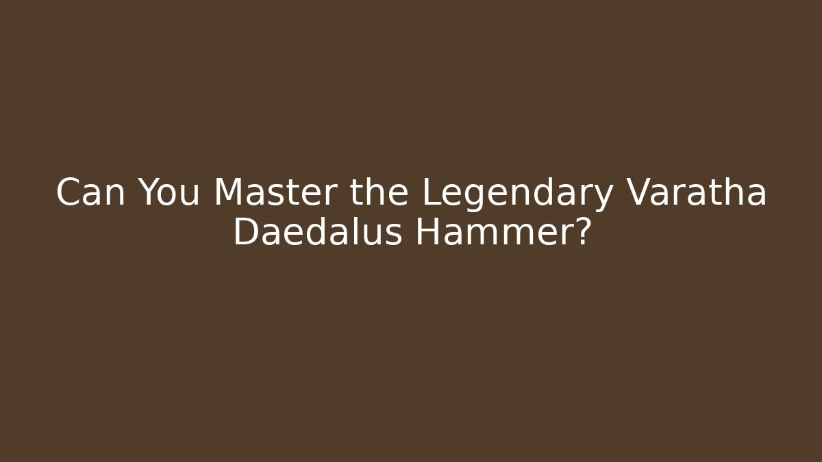 Can You Master the Legendary Varatha Daedalus Hammer?
