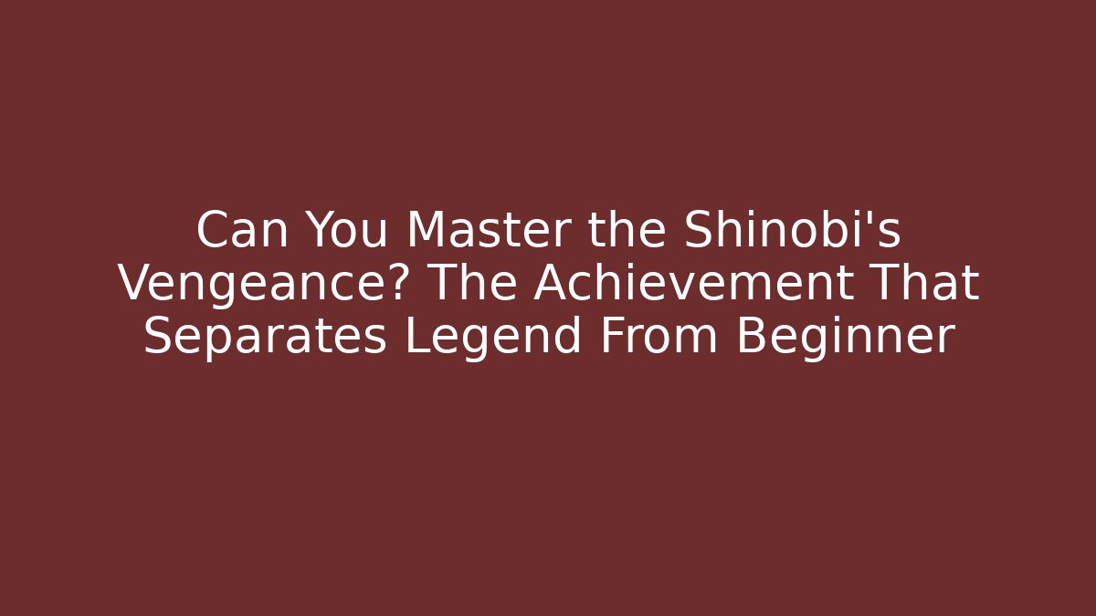 Can You Master the Shinobi's Vengeance? The Achievement That Separates Legend From Beginner