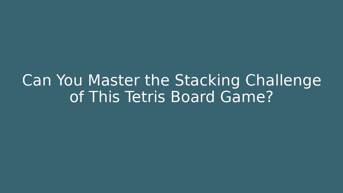 Can You Master the Stacking Challenge of This Tetris Board Game?