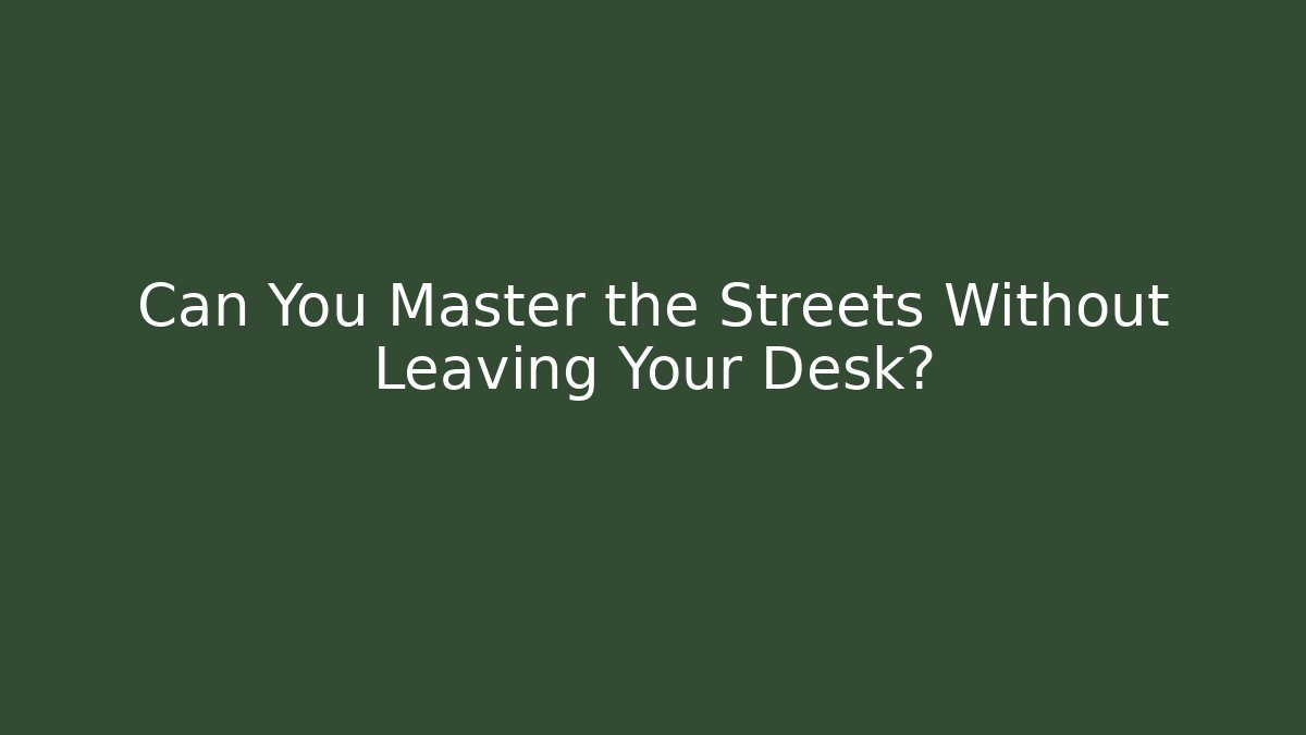 Can You Master the Streets Without Leaving Your Desk?