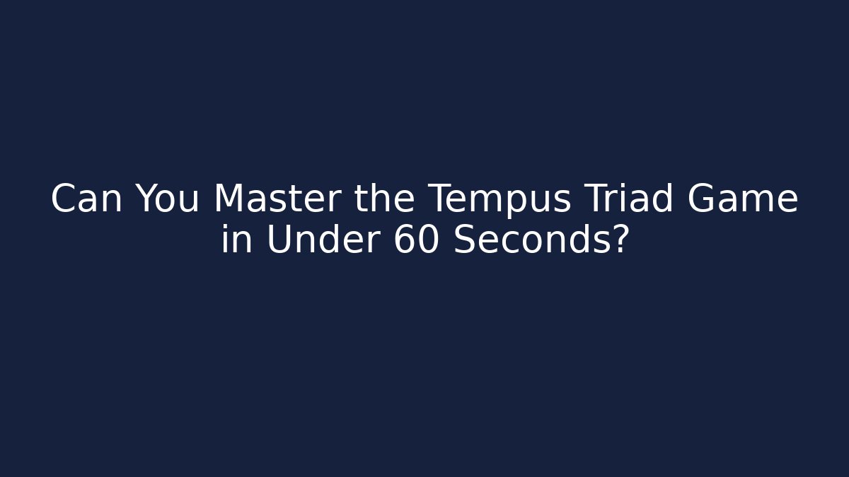 Can You Master the Tempus Triad Game in Under 60 Seconds?