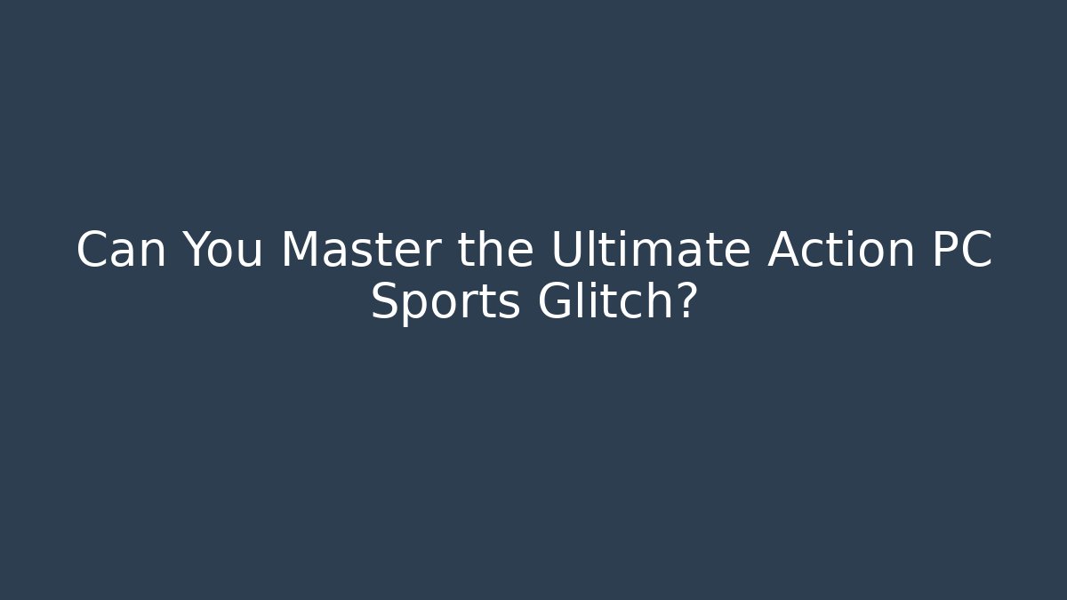 Can You Master the Ultimate Action PC Sports Glitch?