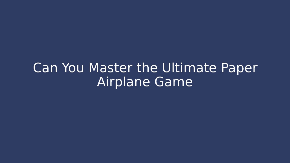 Can You Master the Ultimate Paper Airplane Game