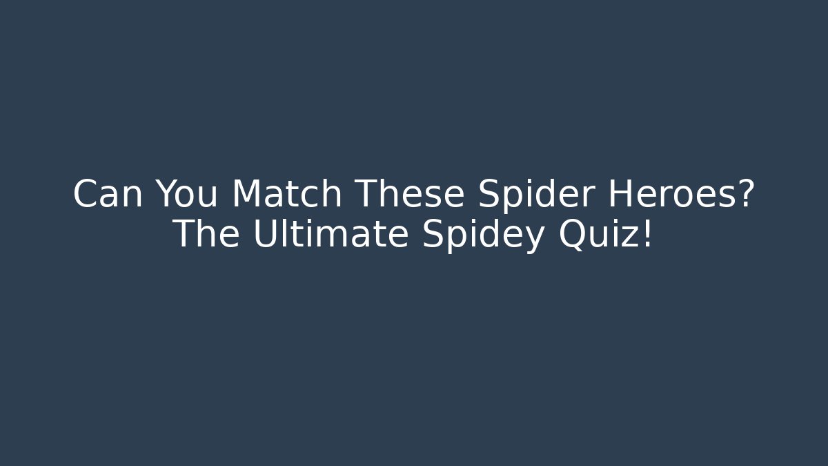Can You Match These Spider Heroes? The Ultimate Spidey Quiz!