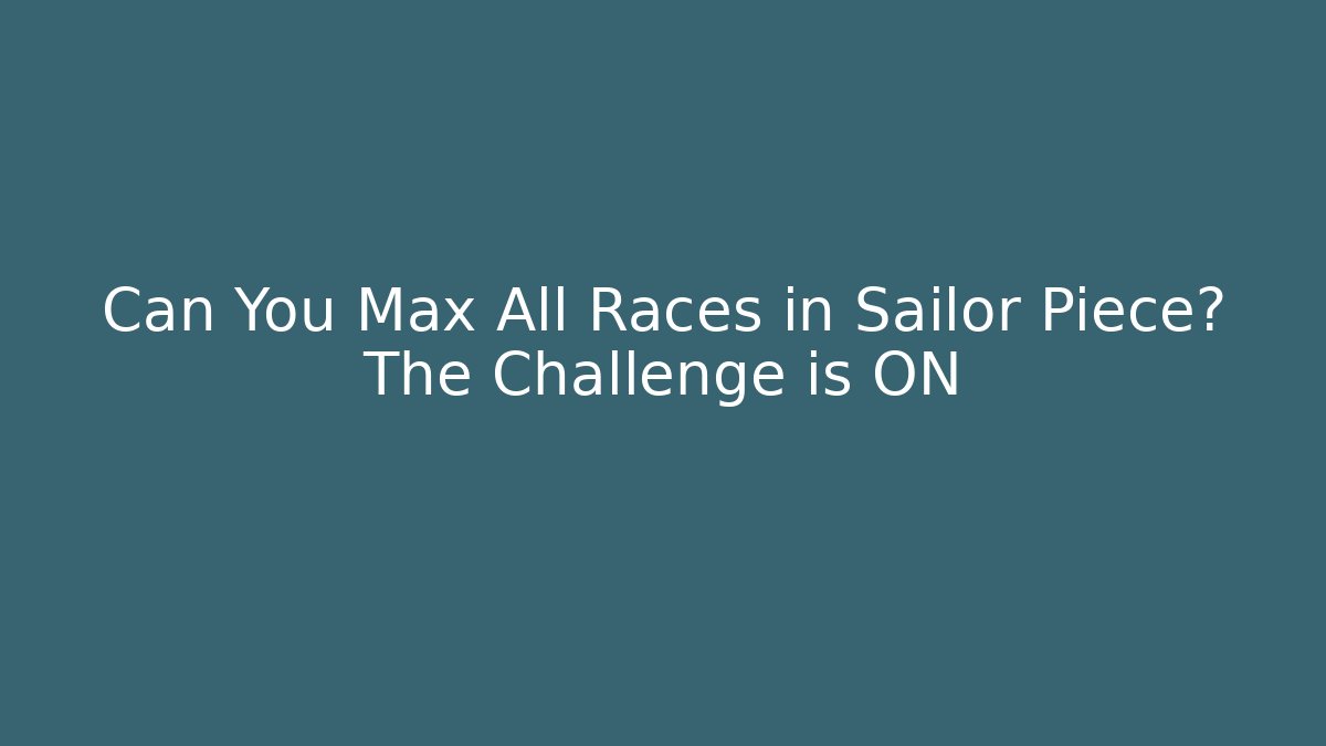Can You Max All Races in Sailor Piece? The Challenge is ON
