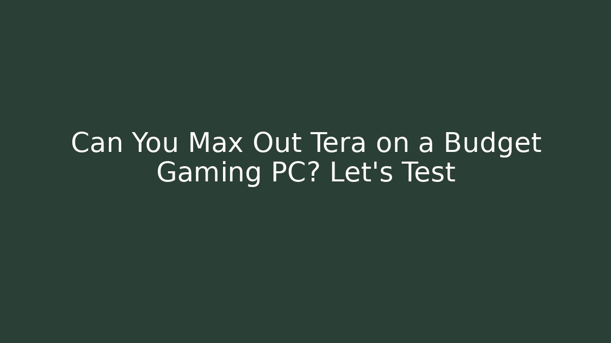 Can You Max Out Tera on a Budget Gaming PC? Let’s Test - Felix Cat Insurance