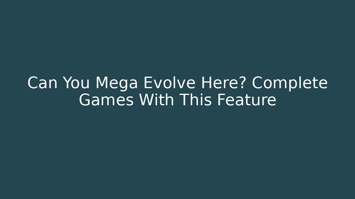 Can You Mega Evolve Here? Complete Games With This Feature